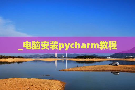 _电脑安装pycharm教程